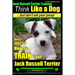 Jack Russell Terrier Training, Think Like a Dog, But Don't Eat your Poop!: Here's EXACTLY How To Train Your Jack Russell Terrier