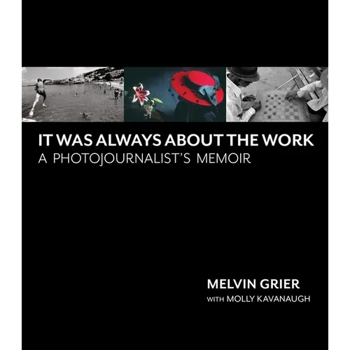 It Was Always about the Work: A Photojournalist's Memoir