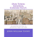 Our Town: Ansonia, Connecticut.: An informal history of footnotes, miscellany and interesting Odds and Ends.