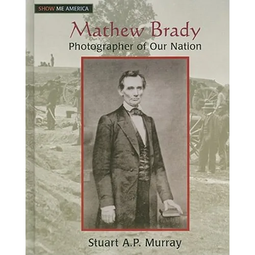 Mathew Brady: Photographer of Our Nation