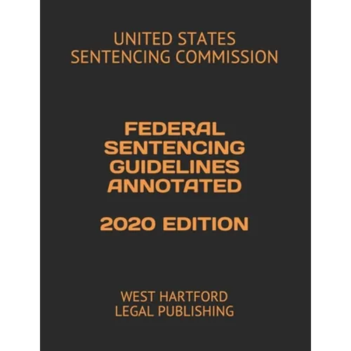 Federal Sentencing Guidelines Annotated 2020 Edition: West Hartford Legal Publishing
