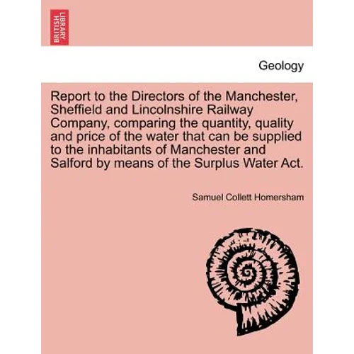Report to the Directors of the Manchester, Sheffield and Lincolnshire Railway Company, Comparing the Quantity, Quality and Price of the Water That Can
