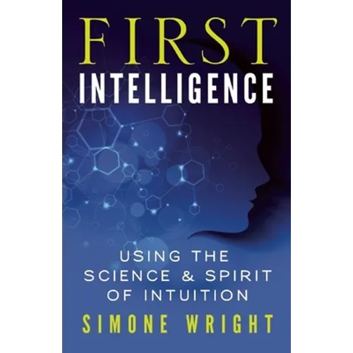 First Intelligence: Using the Science & Spirit of Intuition