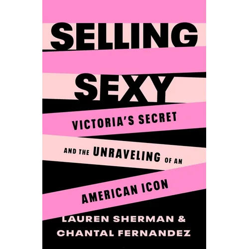 Selling Sexy: Victoria's Secret and the Unraveling of an American Icon