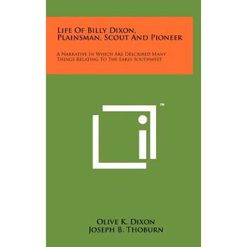 Life Of Billy Dixon, Plainsman, Scout And Pioneer: A Narrative In Which Are Described Many Things Relating To The Early Southwest
