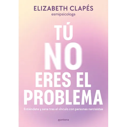 Tú No Eres El Problema: Entiéndete Y Sana Tras El Vínculo Con Personas Narcisistas / You Are Not the Problem