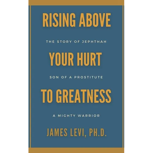 Rising Above Your Hurt to Greatness: The Story of Jephthah: Son of a Prostitute, A Mighty Warrior