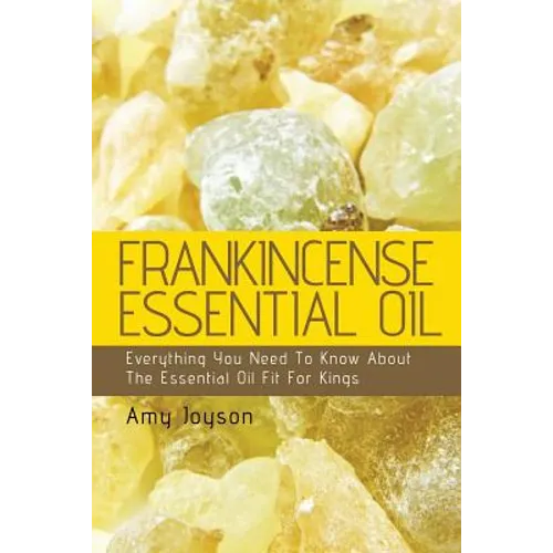 Frankincense Essential Oil: Everything You Need To Know About The Essential Oil Fit For Kings