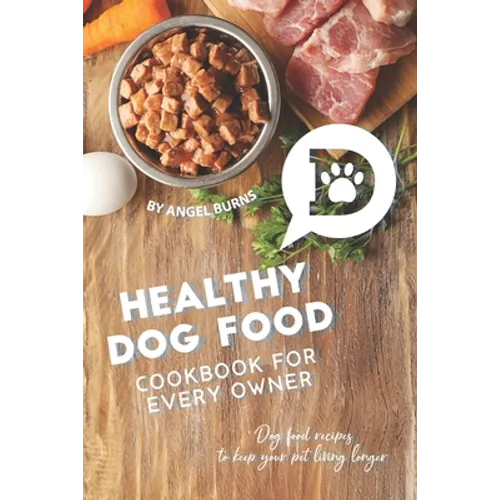 Healthy Dog Food Cookbook for Every Owner: Dog Food Recipes to Keep Your Pet Living Longer
