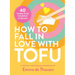 How to Fall in Love with Tofu: 40 Recipes from Breakfast to Dessert