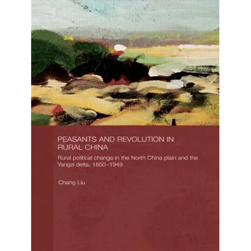 Peasants and Revolution in Rural China: Rural Political Change in the North China Plain and the Yangzi Delta, 1850-1949 - Paperback
