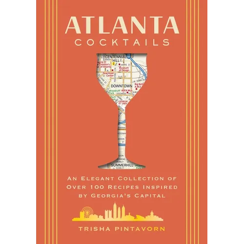 Atlanta Cocktails: An Elegant Collection of Over 100 Recipes Inspired by Georgia's Capital
