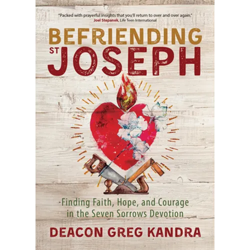 Befriending St. Joseph: Finding Faith, Hope, and Courage in the Seven Sorrows Devotion