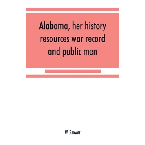 Alabama, her history, resources, war record, and public men: from 1540 to 1872