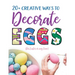 20+ Creative Ways to Decorate Eggs (for Easter or any time)