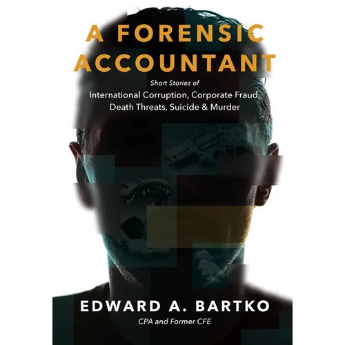 A Forensic Accountant: Short Stories of International Corruption, Corporate Fraud, Death Threats, Suicide, and Murder