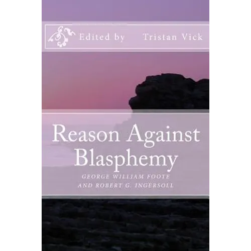 Reason Against Blasphemy: G.W. Foote and Robert G. Ingersoll on Blasphemy