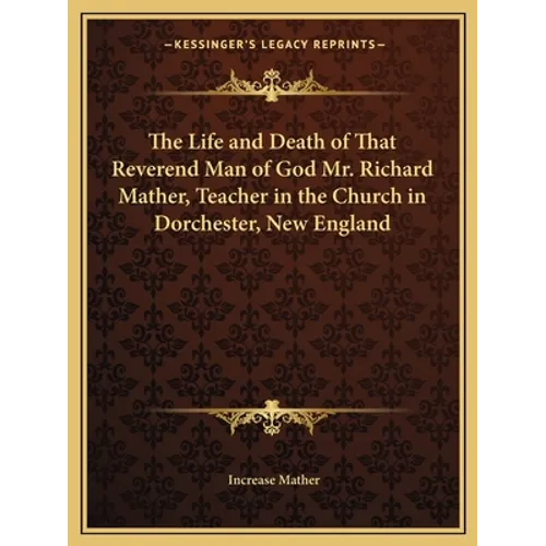 The Life and Death of That Reverend Man of God Mr. Richard Mather, Teacher in the Church in Dorchester, New England