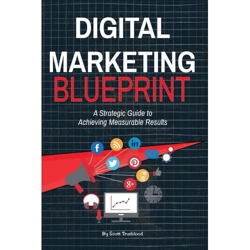 Digital Marketing Blueprint--A Strategic Guide to Achieving Measurable Results