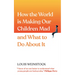 How the World Is Making Our Children Mad and What to Do about It: A Field Guide to Raising Empowered Children and Growing a More Beautiful World