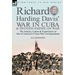 Richard Harding Davis' War in Cuba & Spanish-American War: the Articles, Letters and Experiences of One of America's Finest War Correspondents