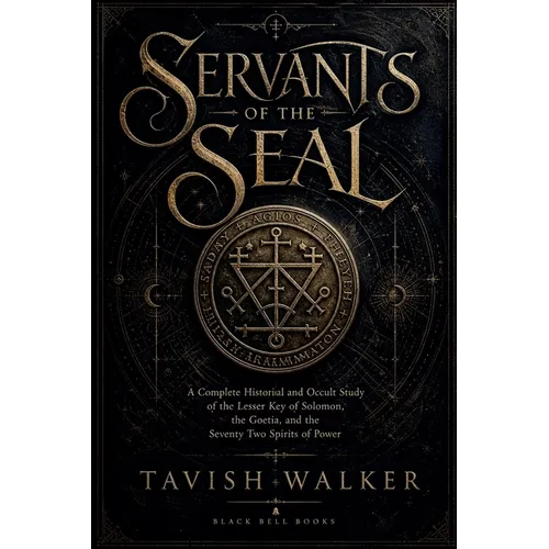 Servants of the Seal: A Complete Historical and Occult Study of the Lesser Key of Solomon, the Goetia, and the Seventy Two Spirits of Power