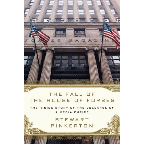 The Fall of the House of Forbes: The Inside Story of the Collapse of a Media Empire
