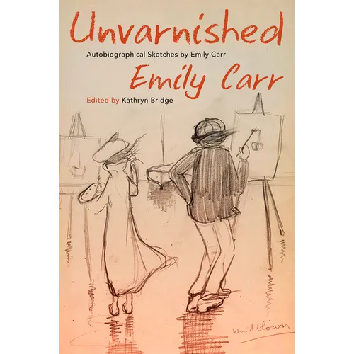 Unvarnished: Autobiographical Sketches by Emily Carr