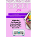Cricut Joy: A Complete Practical DIY Guide to Master Your Cricut Joy and Start Creating Using Many Illustrated Project Ideas, Tips and Tricks