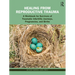 Healing from Reproductive Trauma: A Workbook for Survivors of Traumatic Infertility Journeys, Pregnancies, and Births