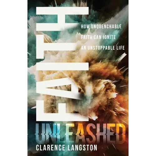 Faith Unleashed: How Unquenchable Faith Can Ignite an Unstoppable Life