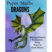 Paper Mache Dragons: Making Dragons & Trophies using Paper & Cloth Mache