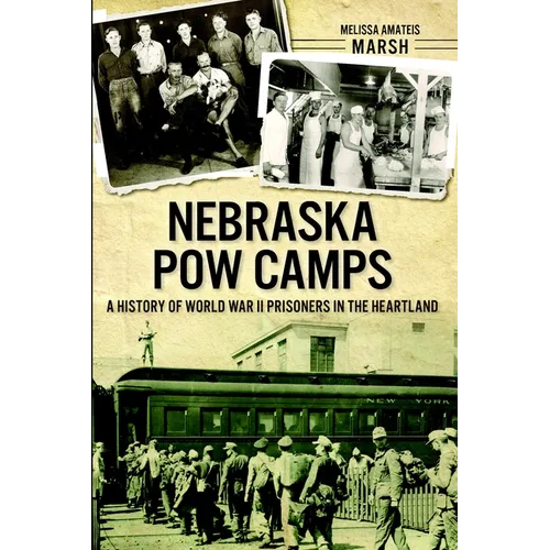 Nebraska POW Camps: A History of World War II Prisoners in the Heartland