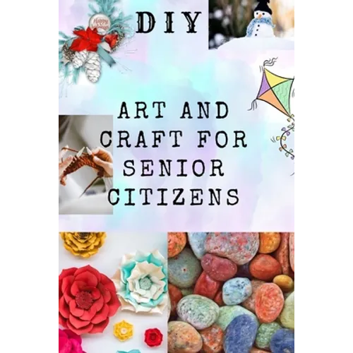 DIY Art and Craft for Senior Citizens: Simple, Fun and Healthy Creative Activities.