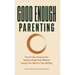 Good Enough Parenting: The 21-Day Protocol for Raising Great Kids Without Losing Your Mind or Your Identity