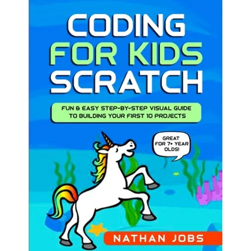 Coding for Kids: Scratch: Fun & Easy Step-by-Step Visual Guide to Building Your First 10 Projects (Great for 7+ year olds!)