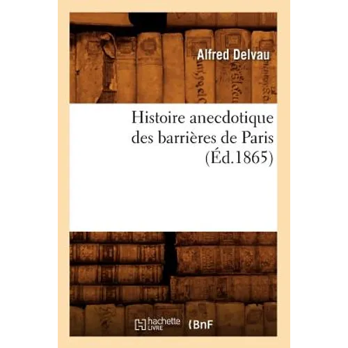 Histoire Anecdotique Des Barrières de Paris (Éd.1865)