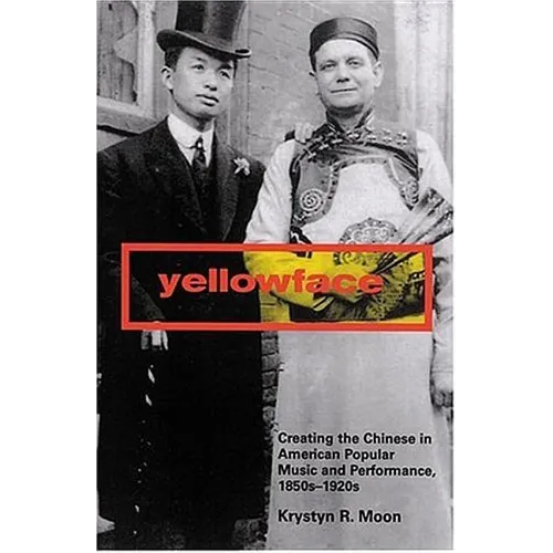Yellowface: Creating the Chinese in American Popular Music and Performance, 1850s-1920s