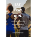 Eat. Pray. Run.: A Food, Faith, and Fitness Guide for New and Renewed Runners