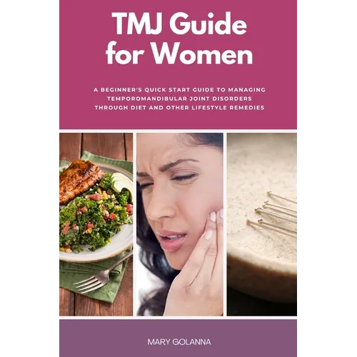 TMJ Guide for Women: A Beginner's Quick Start Guide to Managing Temporomandibular Joint Disorders Through Diet and Other Lifestyle Remedies
