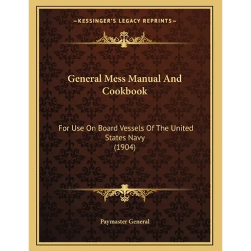 General Mess Manual And Cookbook: For Use On Board Vessels Of The United States Navy (1904)