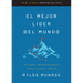 El Mejor Líder del Mundo: 10 Pasos Indispensables Para Llegar a Serlo