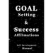 Goal Setting & Success Affirmations Self Development Manual: Manual for goal setting, template for organizing work, and a program of affirmations for