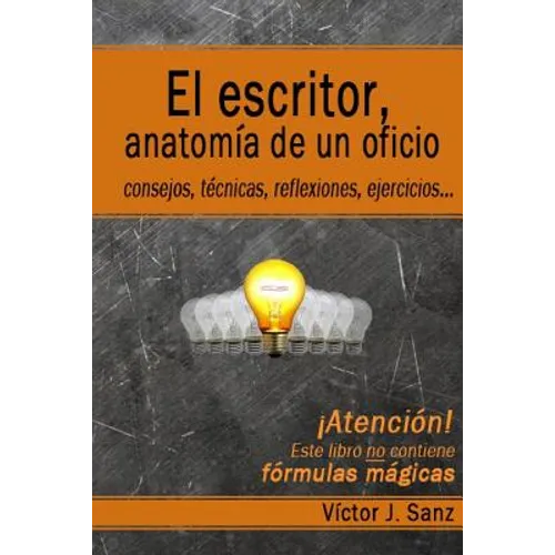El escritor, anatomía de un oficio: Consejos, técnicas, ejercicios y reflexiones sobre el oficio de escritor