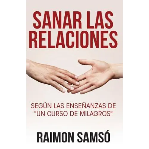 Sanar las relaciones: Según las enseñanzas de "Un Curso de Milagros"