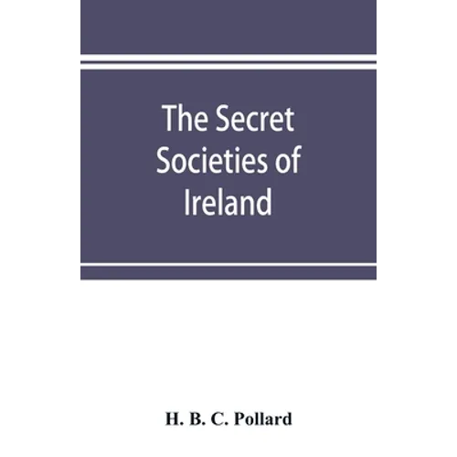 The secret societies of Ireland: their rise and progress