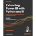 Extending Power BI with Python and R - Second Edition: Perform advanced analysis using the power of analytical languages