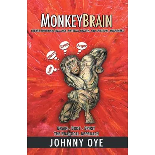 Monkeybrain: Create Emotional Balance, Physical Health, and Spiritual Awareness: Brain-Body-Spirit, the Practical Approach
