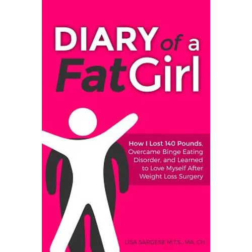 Diary of a Fat Girl: How I Lost 140 Pounds, Overcame Binge Eating Disorder, and Learned to Love Myself After Weight Loss Surgery