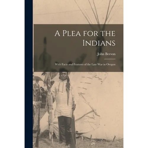 A Plea for the Indians [microform]: With Facts and Features of the Late War in Oregon